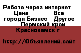 Работа через интернет › Цена ­ 20 000 - Все города Бизнес » Другое   . Пермский край,Краснокамск г.